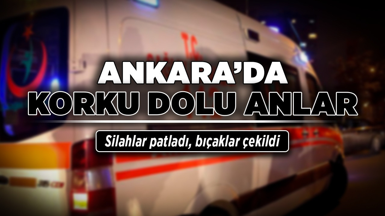Ankara’da korku dolu anlar! Silahlar patladı, bıçaklar çekildi