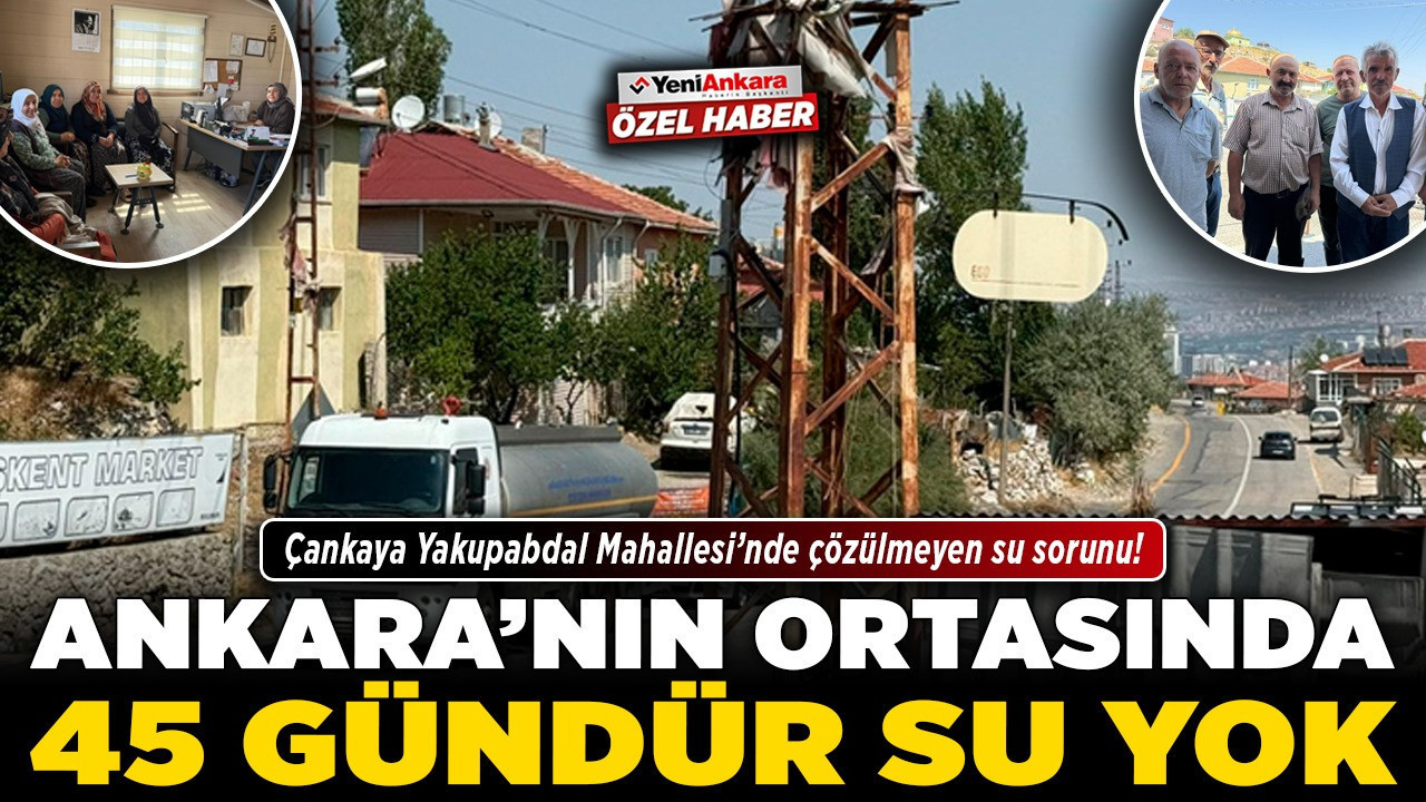 Ankara’nın ortasında 45 gündür su yok! Çankaya Yakupabdal Mahallesi’nde çözülmeyen su sorunu!