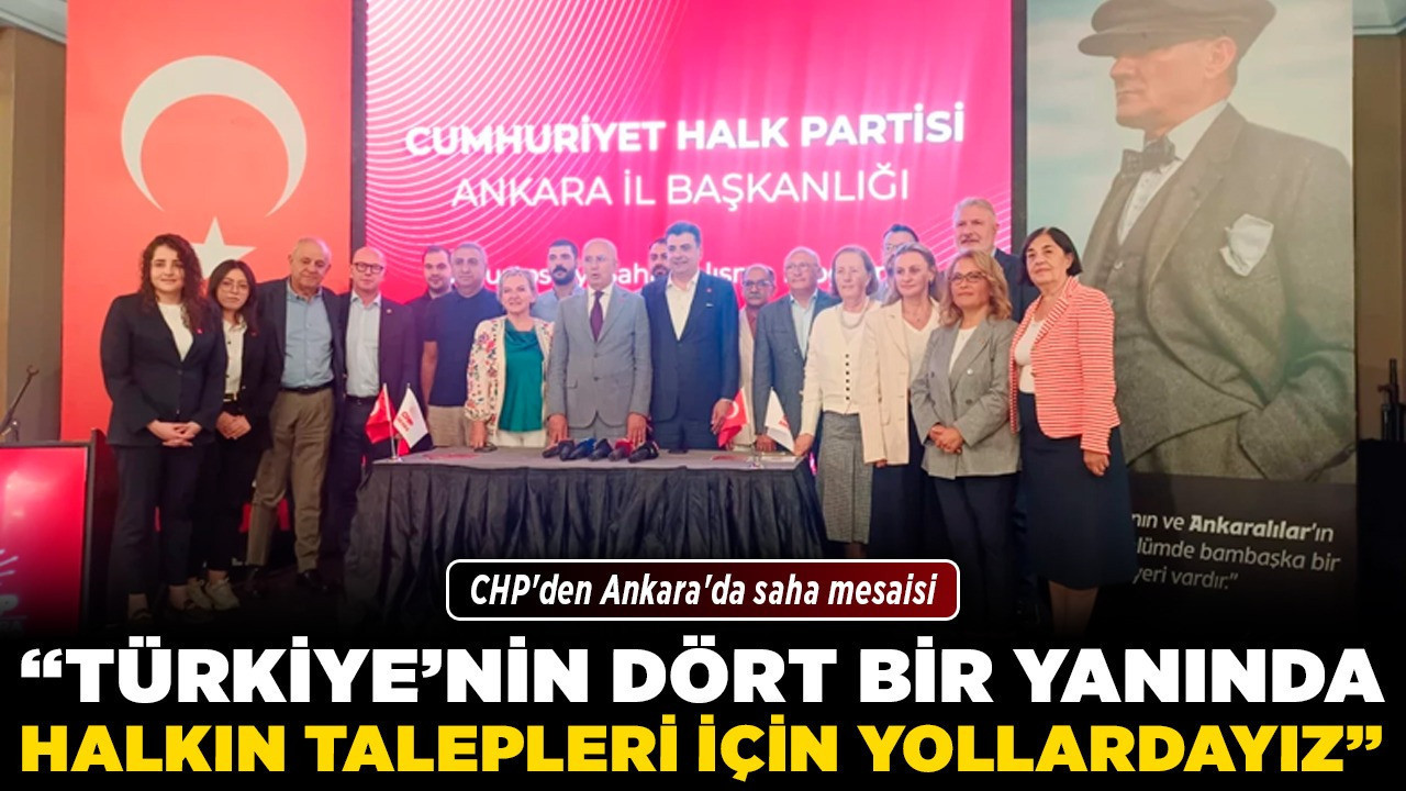 CHP'den Ankara'da saha mesaisi! "Türkiye'nin dört bir yanında halkın talepleri için yollardayız"