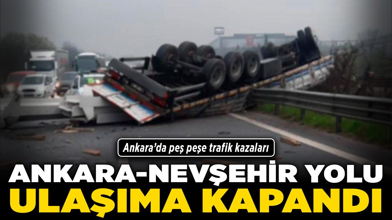 Ankara’da peş peşe trafik kazaları! Ankara- Nevşehir yolu ulaşıma kapandı