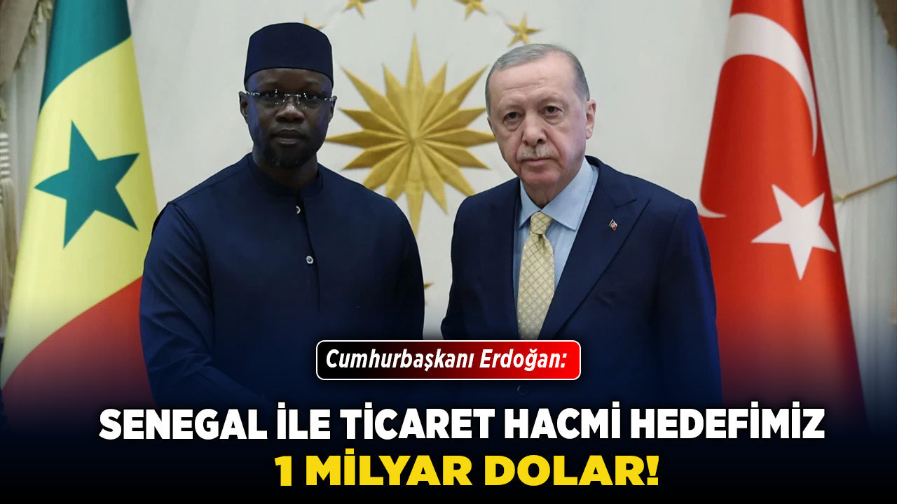 Cumhurbaşkanı Erdoğan: Senegal ile ticaret hacmi hedefimiz 1 milyar dolar!