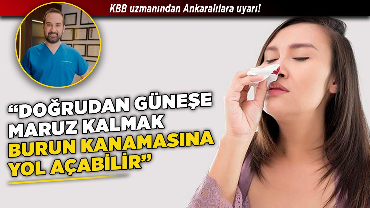 KBB uzmanından Ankaralılara uyarı! "Doğrudan güneşe maruz kalmak burun kanamasına yol açabilir"
