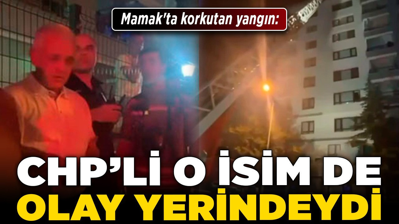 Mamak'ta korkutan yangın: CHP'li o isim de olay yerindeydi