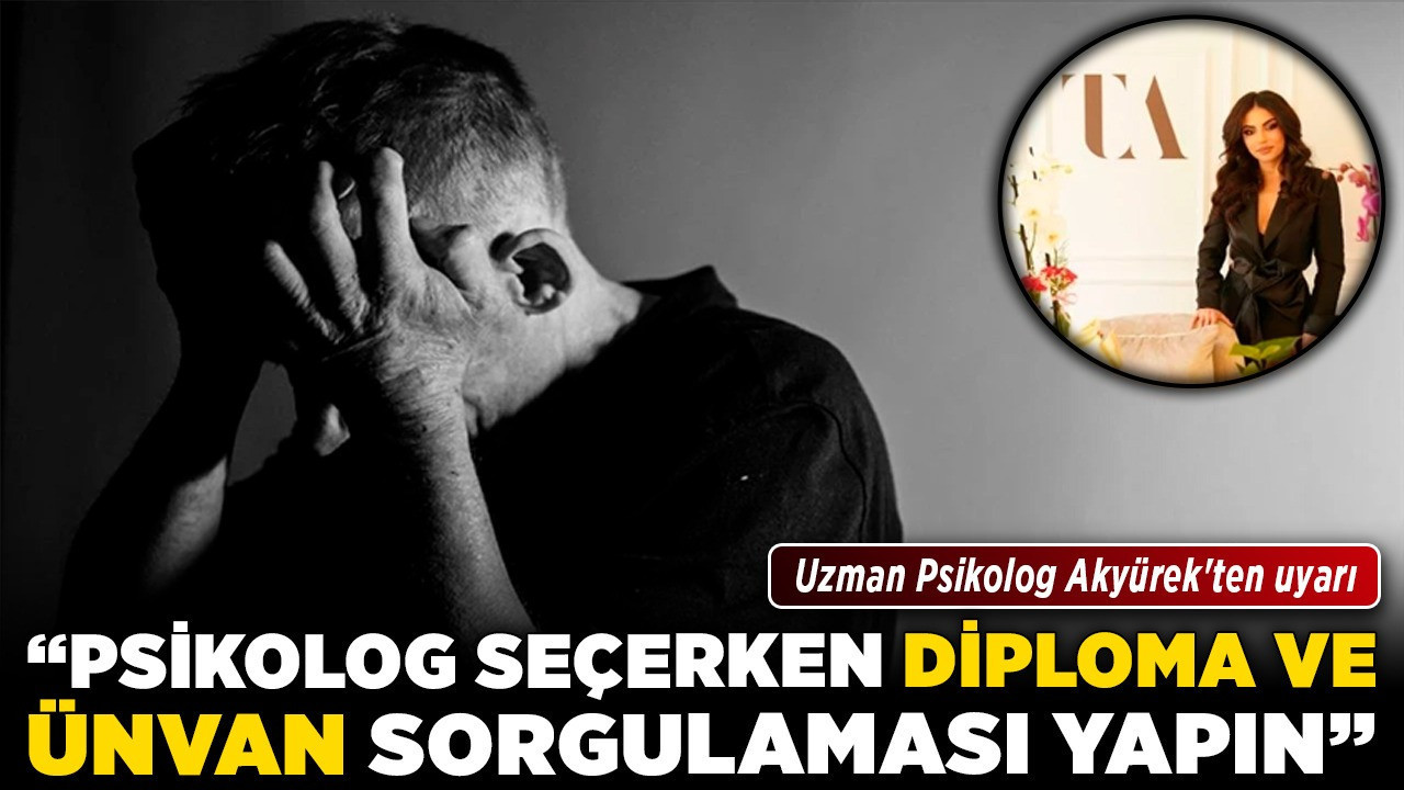 Uzman Psikolog Akyürek'ten uyarı! "Psikolog seçerken diploma ve ünvan sorgulaması yapın"