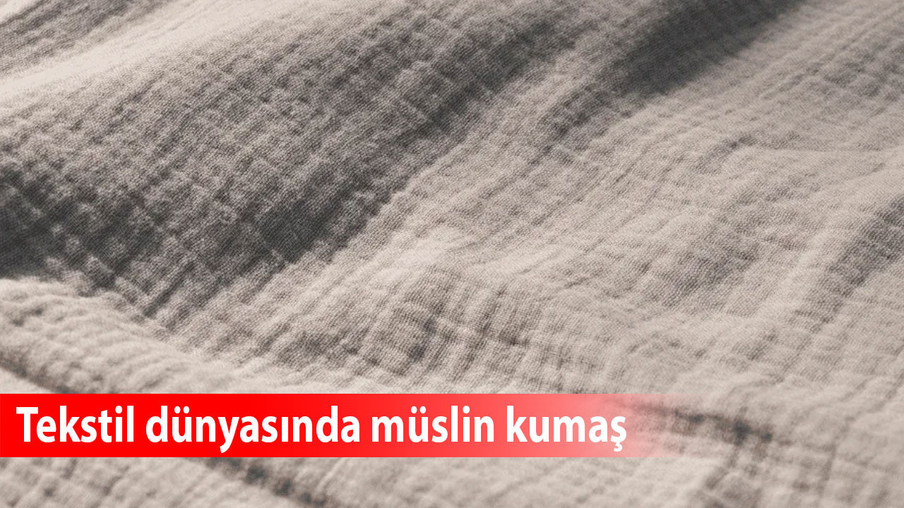 Tekstil dünyasında müslin kumaş: Tarihçesi ve modern kullanımları