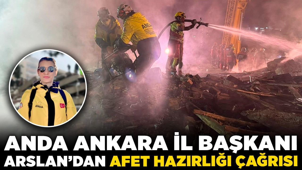 ANDA Ankara İl Başkanı Arslan'dan afet hazırlığı çağrısı! "Ortak paydada daha güvenli yapılar oluşturmalıyız"