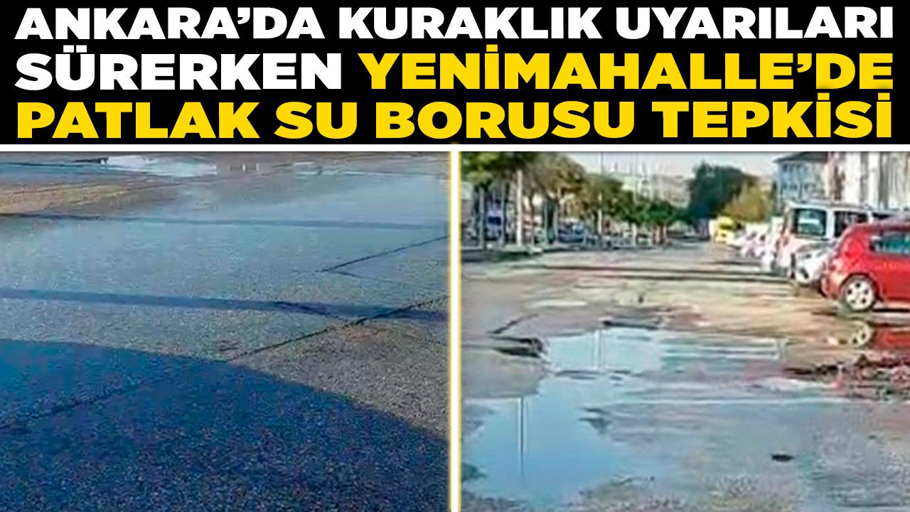 Ankara'da kuraklık uyarıları sürerken Yenimahalle'de patlak su borusu tepkisi