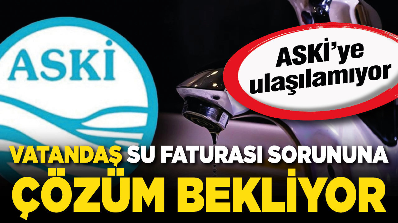 ASKİ’ye ulaşılamıyor: Vatandaş su faturası sorununa çözüm bekliyor