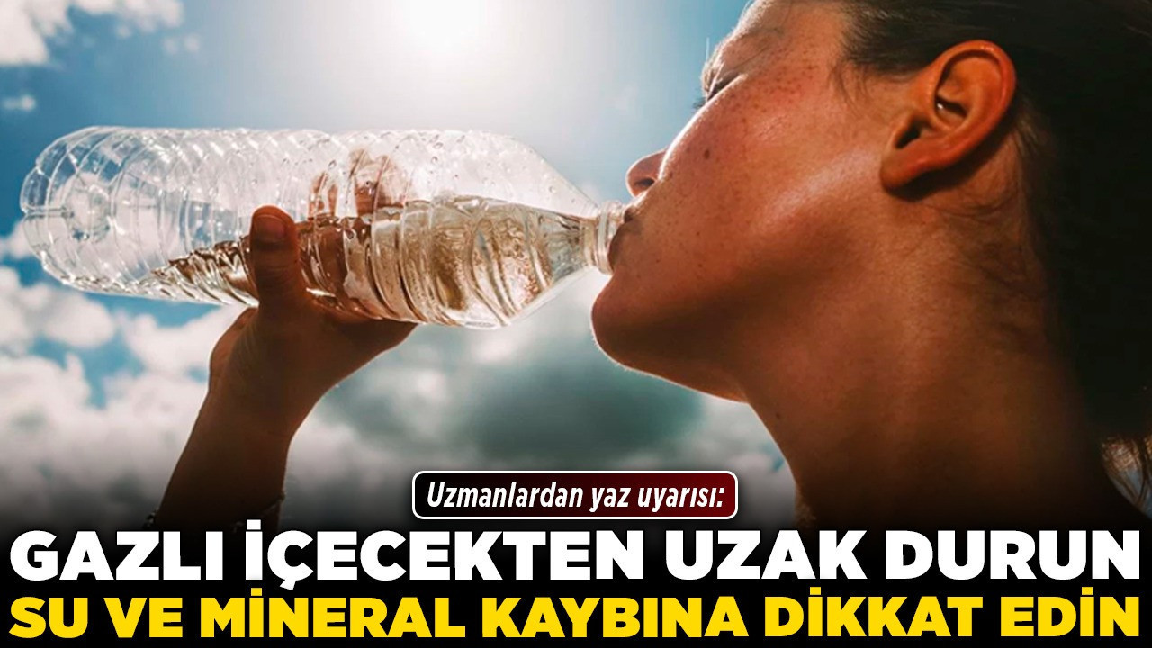 Uzmanlardan yaz uyarısı: Gazlı içecekten uzak durun, su ve mineral kaybına dikkat edin