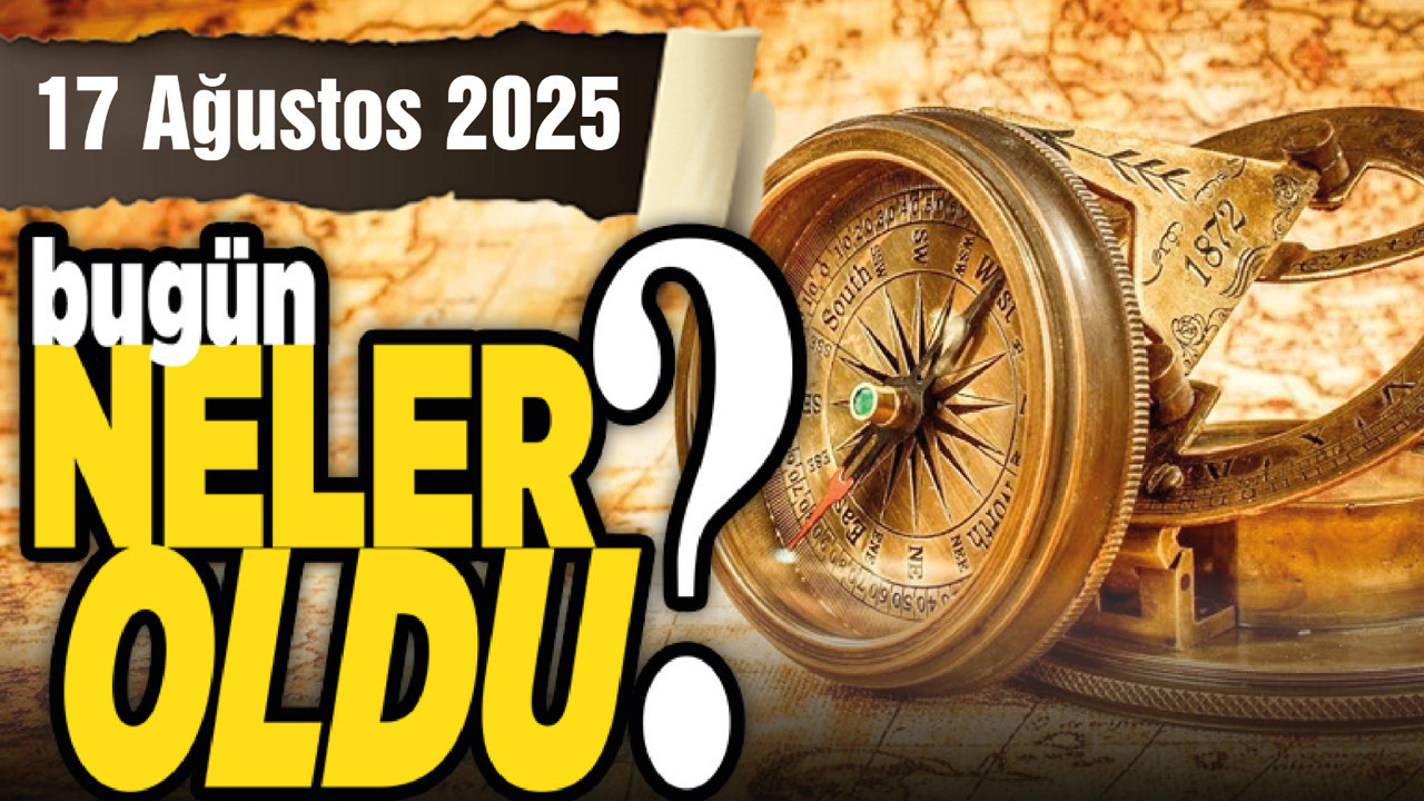 17 Ağustos'ta Ankara'da ve Türkiye'de neler oldu?