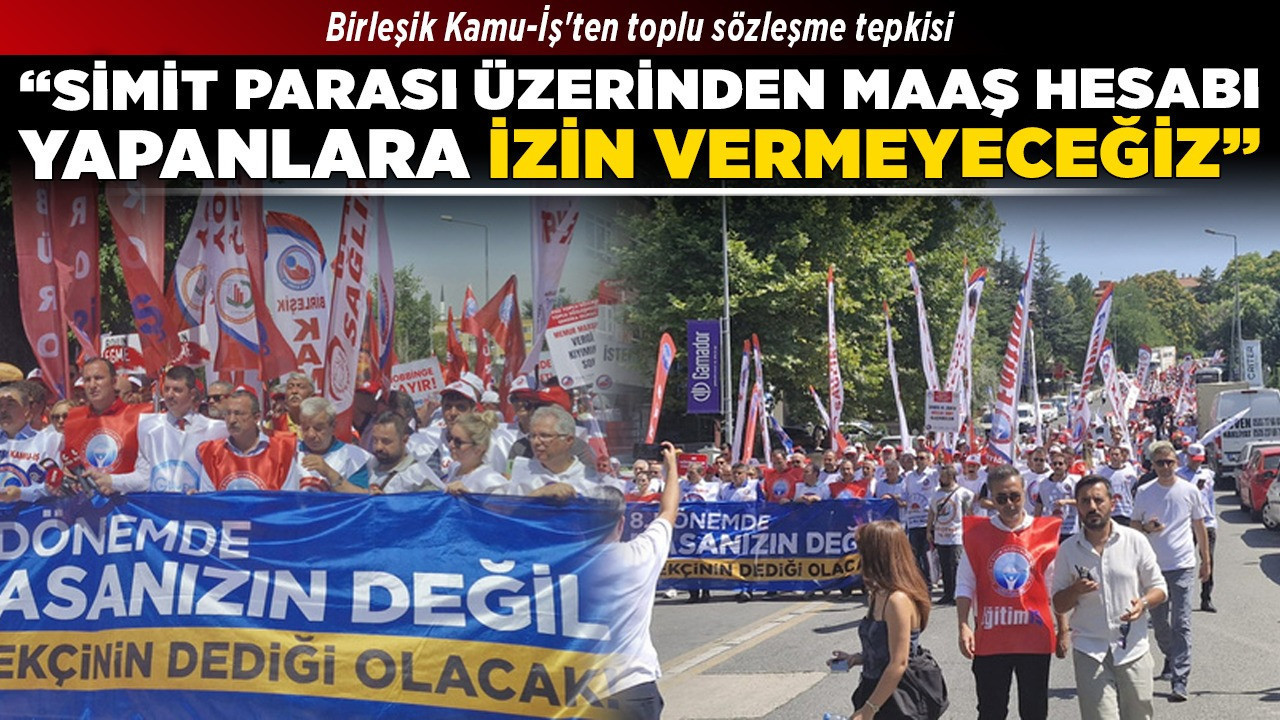 Birleşik Kamu-İş'ten toplu sözleşme tepkisi! “Simit parası üzerinden maaş hesabı yapanlara izin vermeyeceğiz”