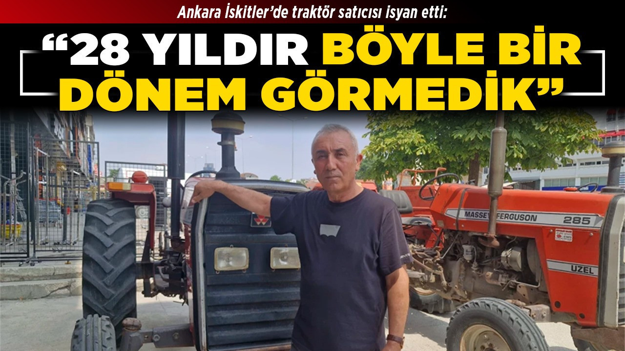 Ankara İskitler’de traktör satıcısı isyan etti: “28 yıldır böyle bir dönem görmedik!”