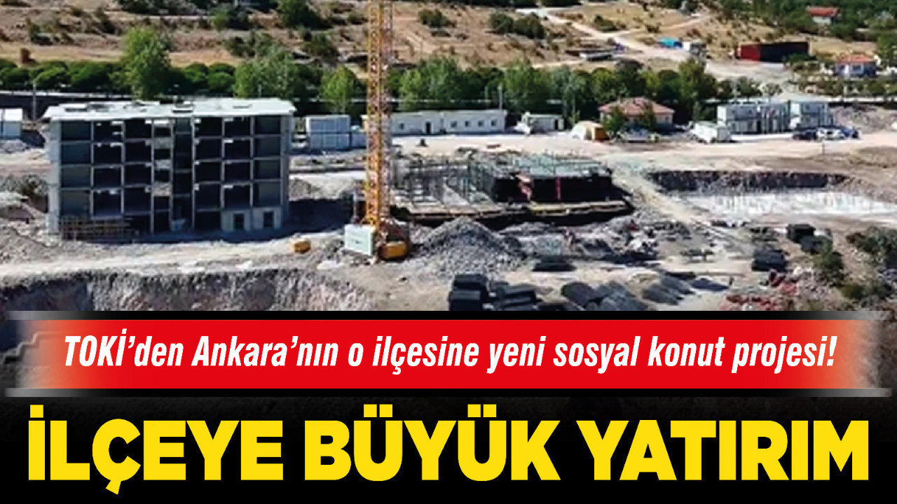 TOKİ’den Ankara’nın o ilçesine yeni sosyal konut projesi!