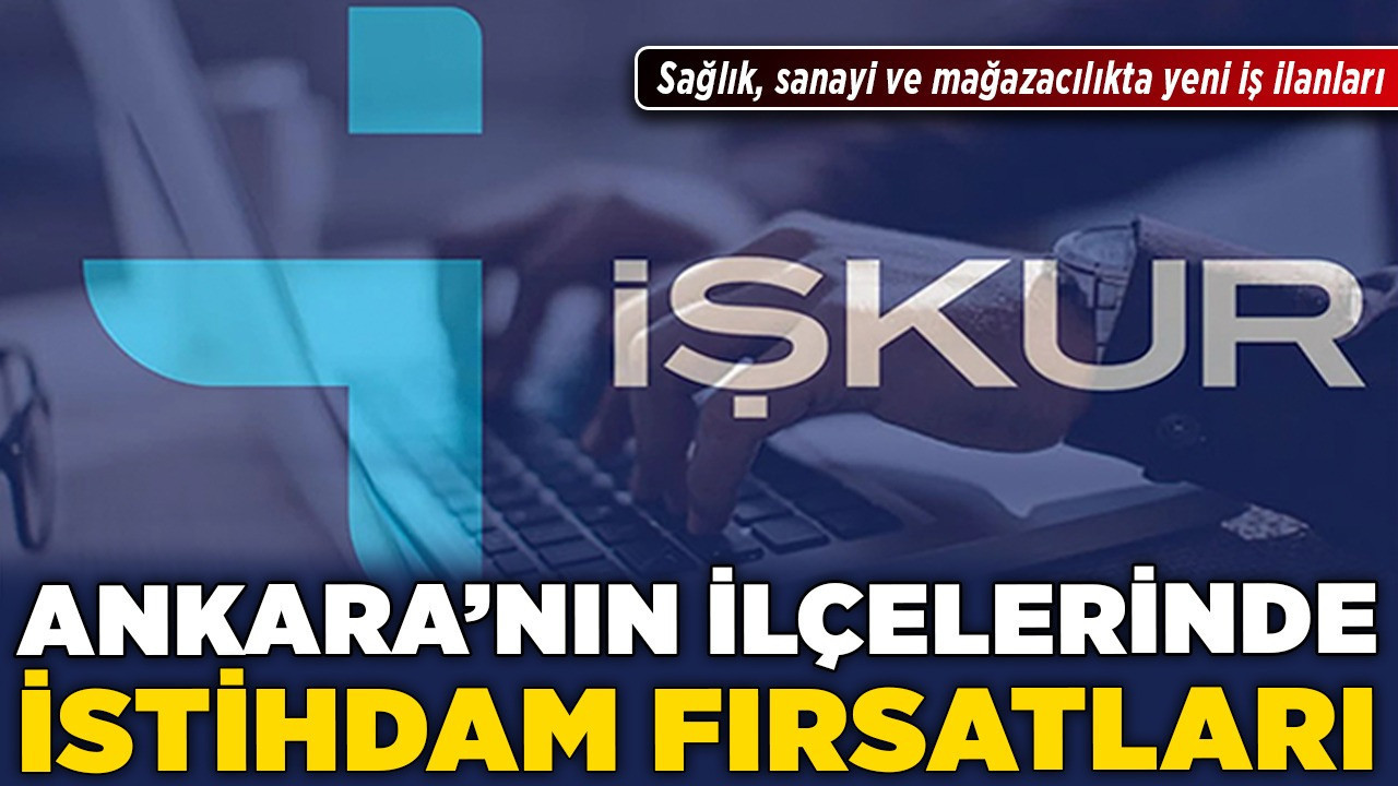 Ankara’nın ilçelerinde istihdam fırsatları! Sağlık, sanayi ve mağazacılıkta yeni iş ilanları