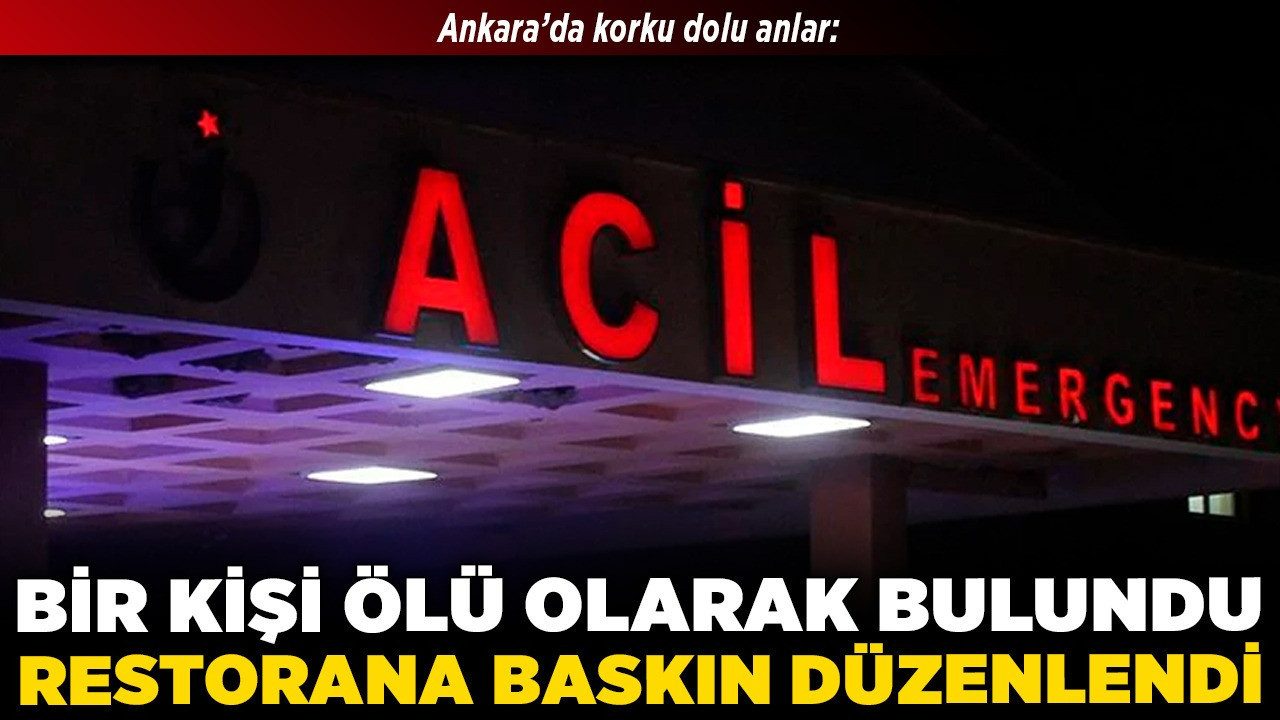 Ankara’da korku dolu anlar: Bir kişi ölü olarak bulundu, restorana baskın düzenlendi!
