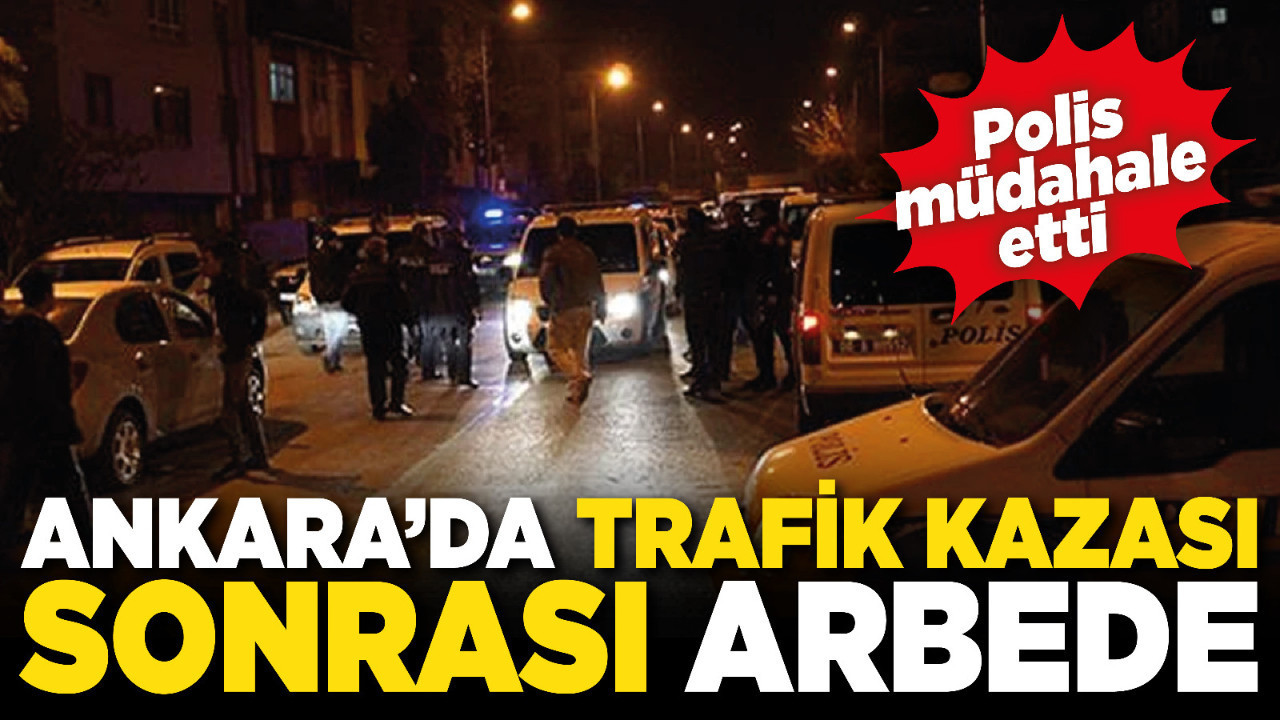 Ankara’da trafik kazası sonrası arbede! Polis müdahale etti