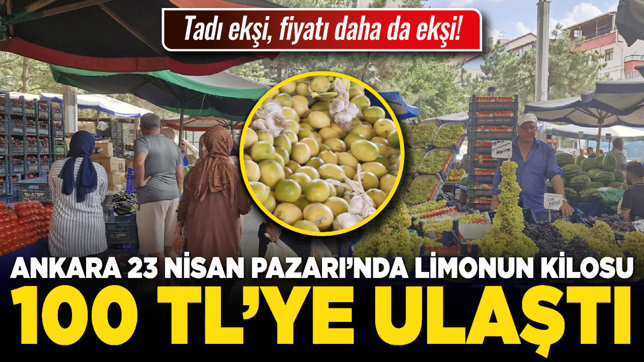 Tadı ekşi, fiyatı daha da ekşi! Ankara 23 Nisan Pazarı’nda limonun kilosu 100 TL’ye ulaştı