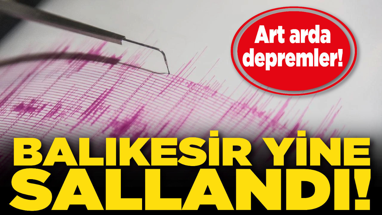 Balıkesir yine sallandı! Art arda depremler!