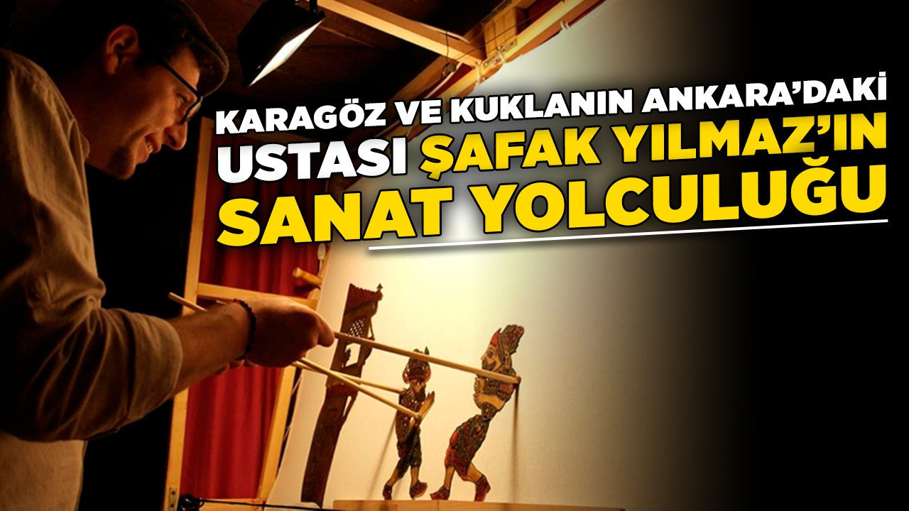 Karagöz ve kuklanın Ankara’daki ustası Şafak Yılmaz’ın sanat yolculuğu