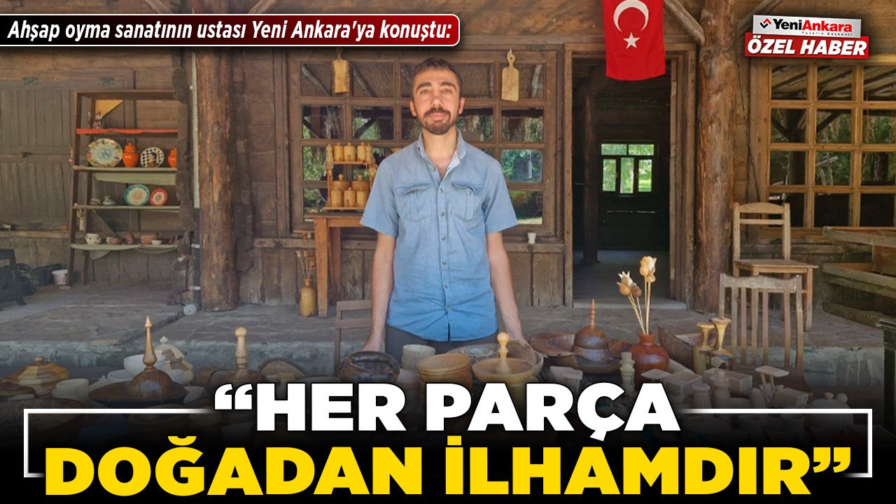 Ahşap oyma sanatının ustası Yeni Ankara'ya konuştu: “Her parça doğadan ilhamdır”