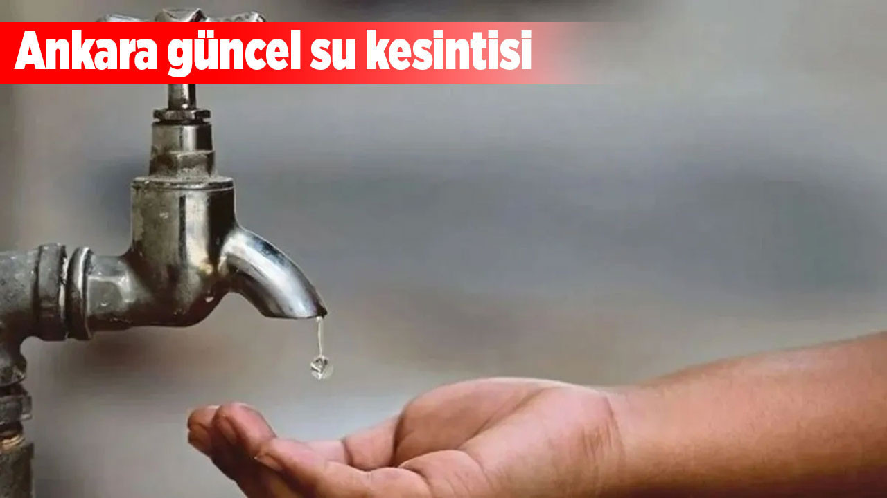 Ankara’nın bazı ilçelerinde planlı ve plansız su kesintileri! 26 Ağustos su kesintisi