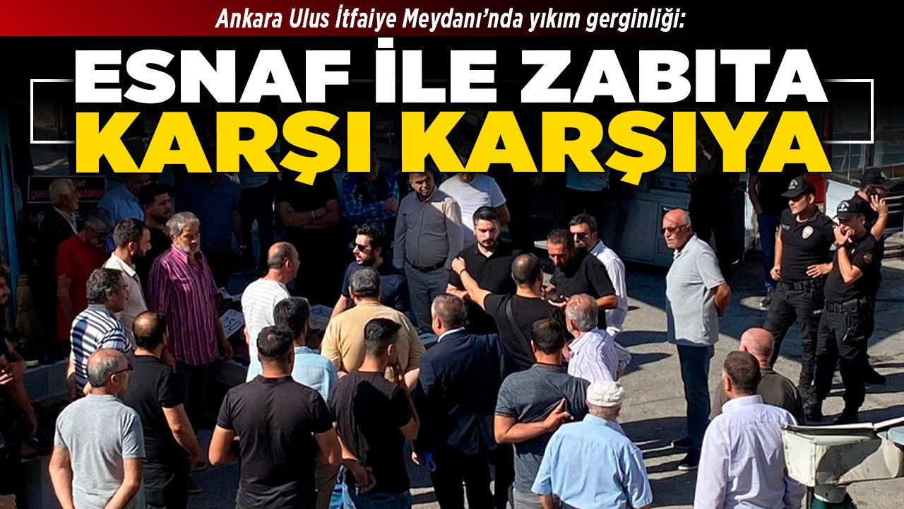 Ankara Ulus İtfaiye Meydanı’nda yıkım gerginliği: Esnaf ile zabıta karşı karşıya