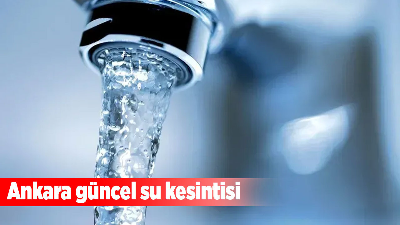 Ankara’nın üç ilçesinde su kesintisi! Keçiören, Yenimahalle ve Ayaş etkilenecek