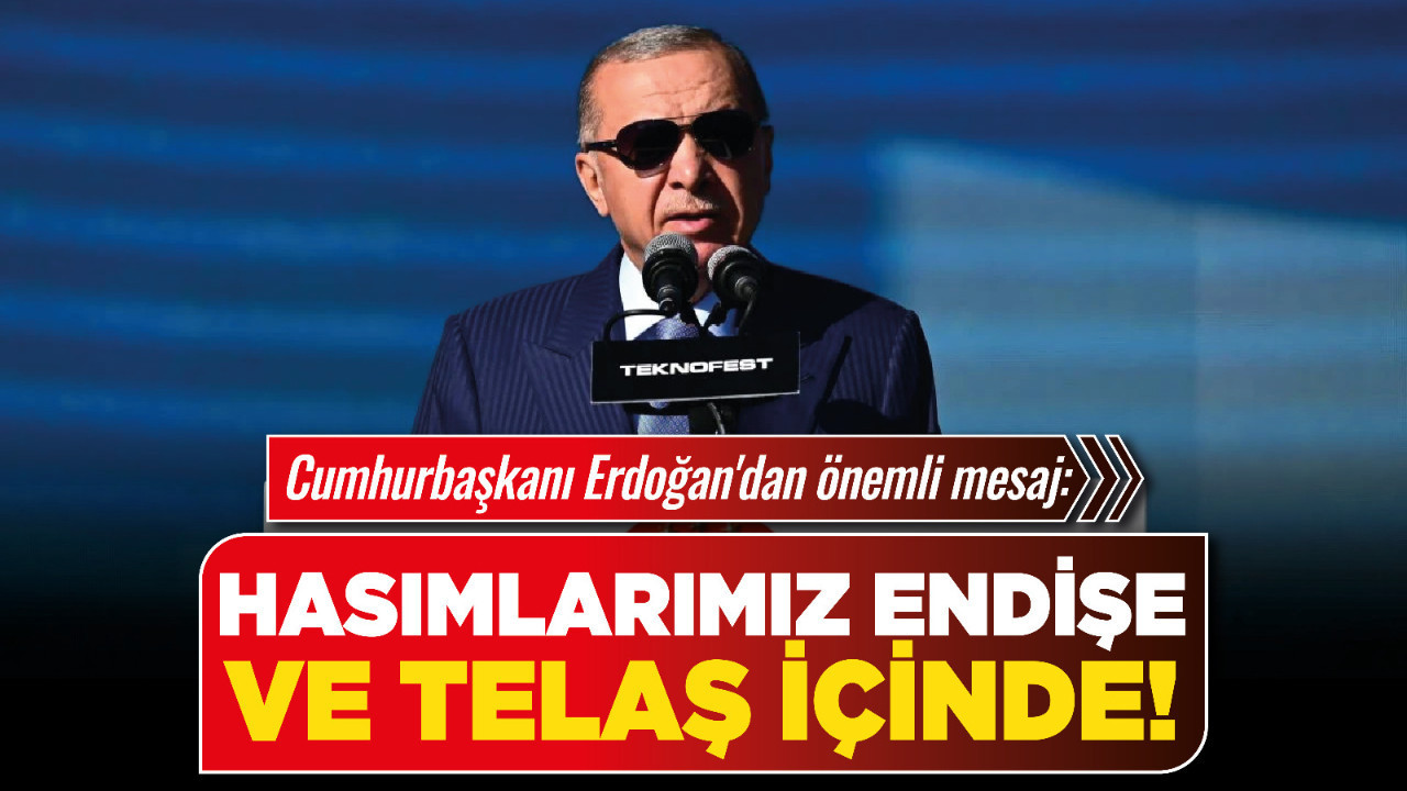 Cumhurbaşkanı Erdoğan'dan önemli mesaj: Hasımlarımız endişe ve telaş içinde!