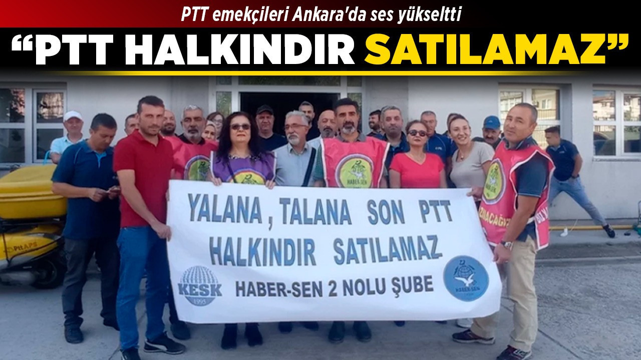 PTT emekçileri Ankara'da ses yükseltti! "PTT halkındır satılamaz"