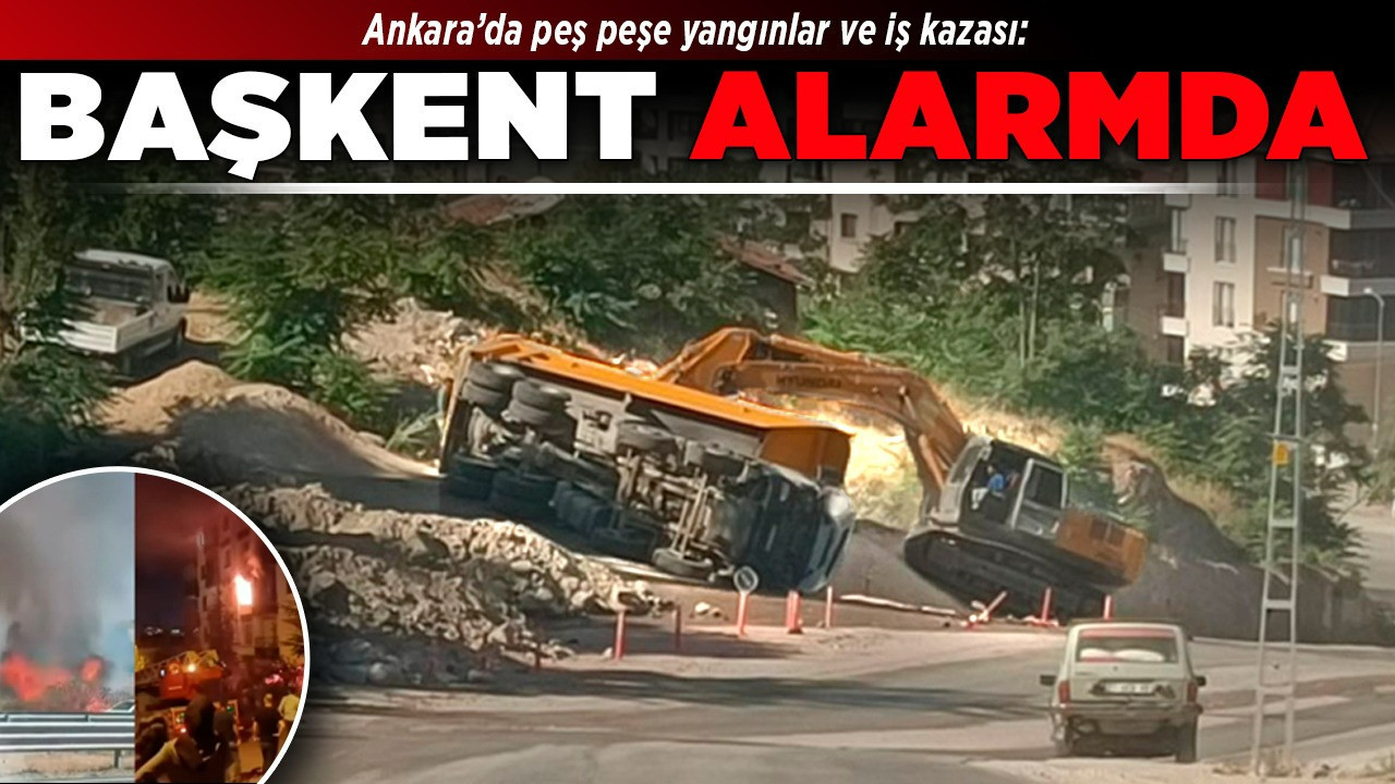 Ankara’da peş peşe yangınlar ve iş kazası: Başkent alarmda!