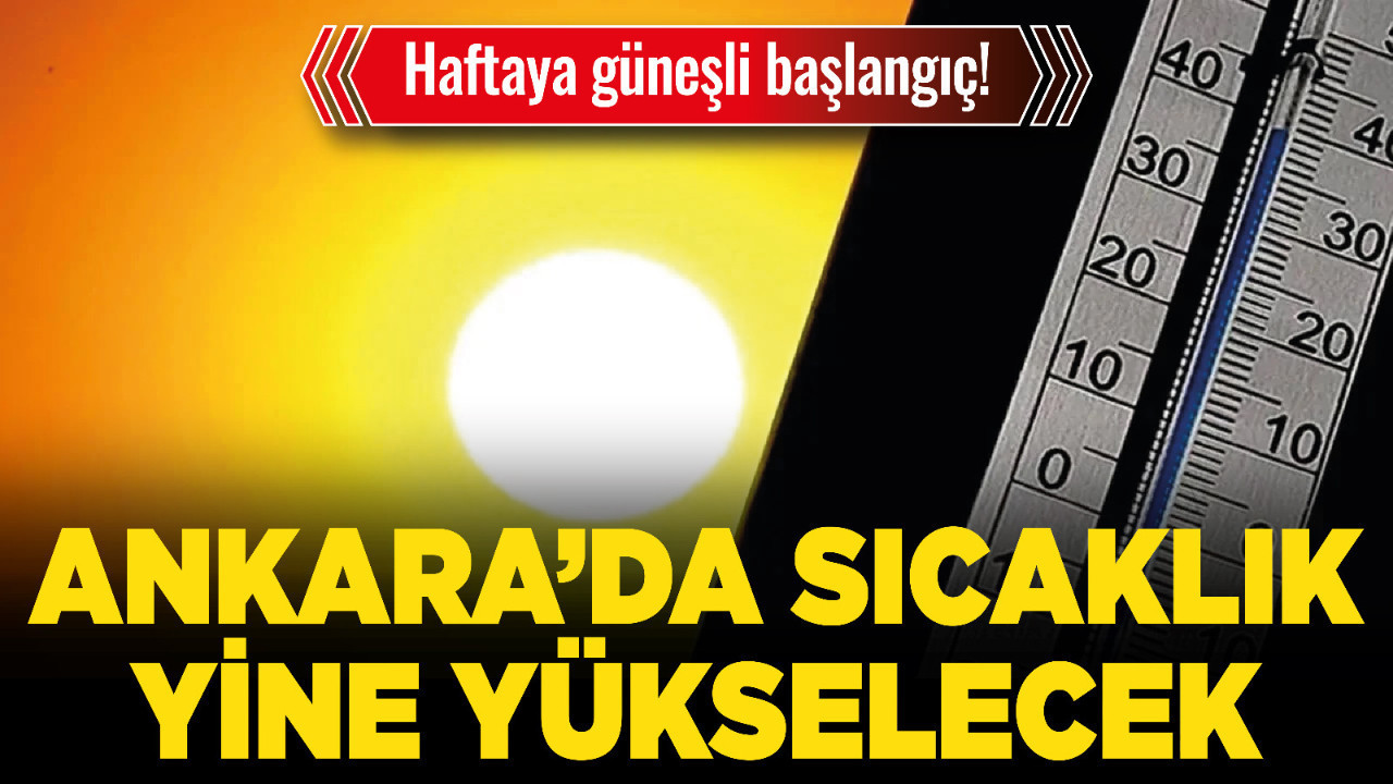 Haftaya güneşli başlangıç! Ankara’da sıcaklık yine yükselecek