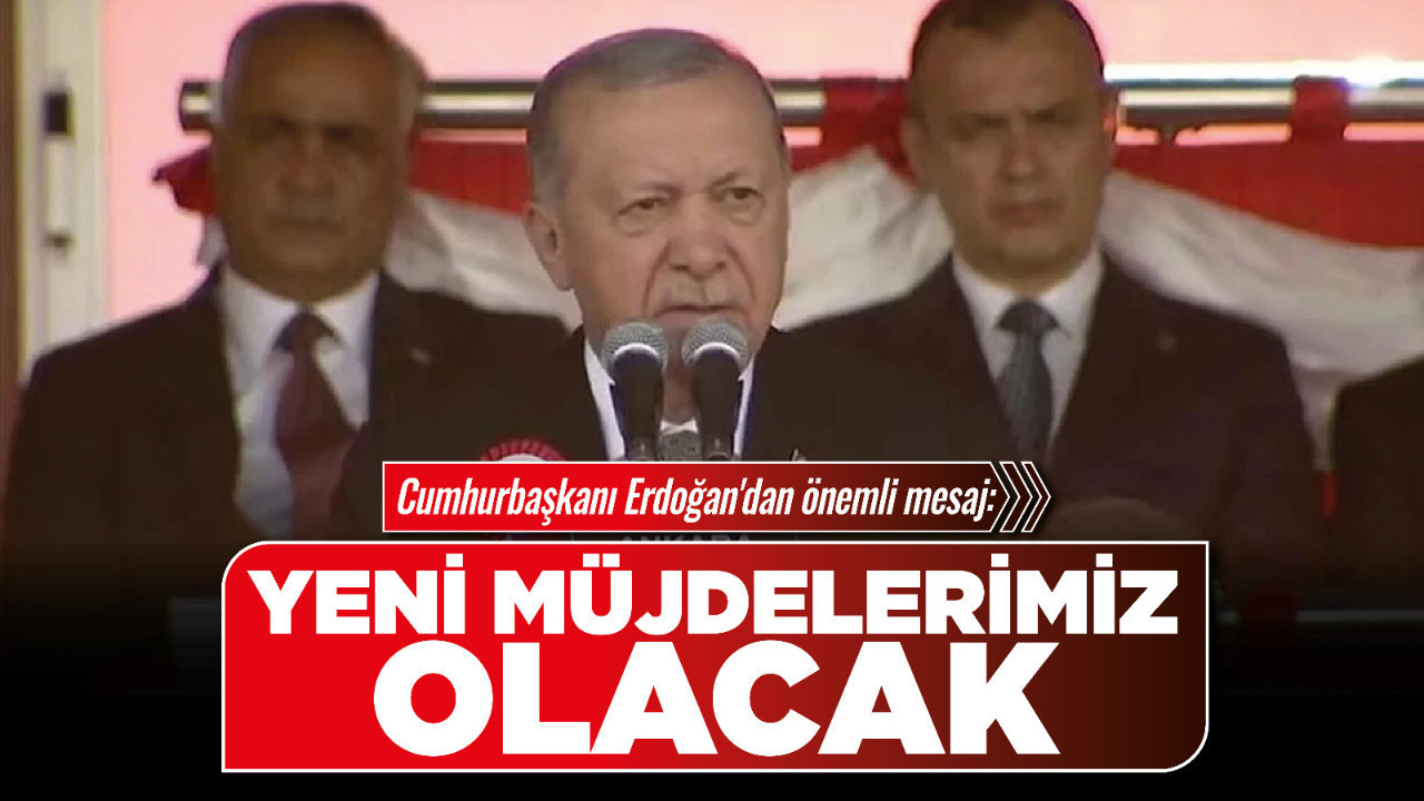 Cumhurbaşkanı Erdoğan'dan önemli mesaj: Yeni müjdelerimiz olacak