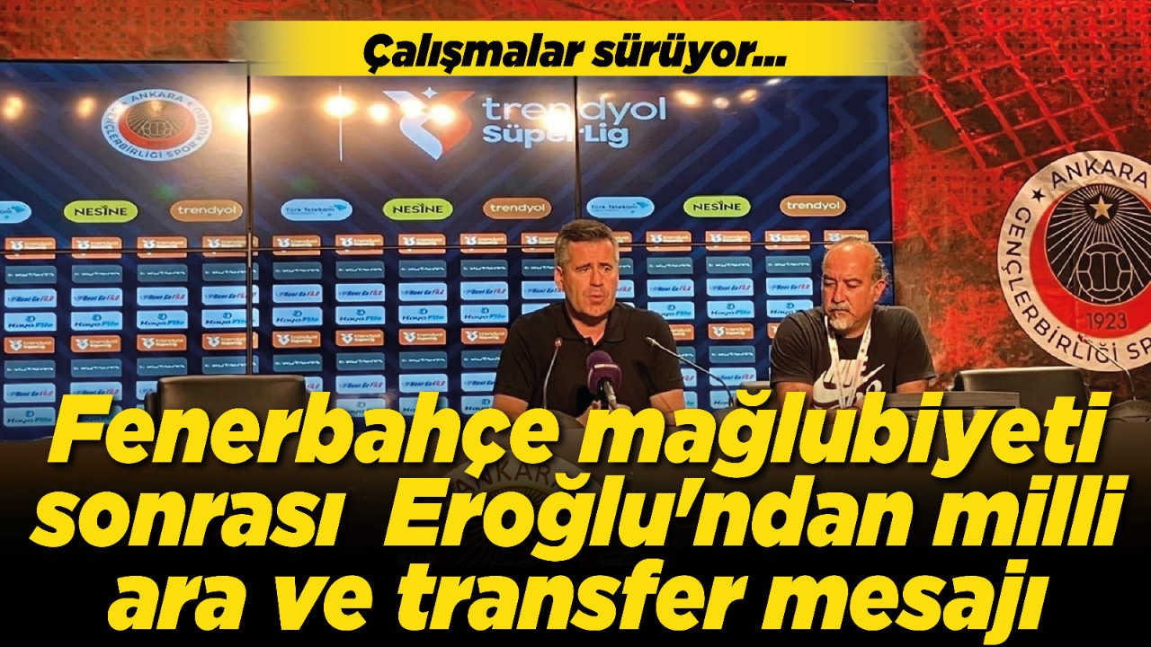 Fenerbahçe mağlubiyeti sonrası Eroğlu'ndan milli ara ve transfer mesajı