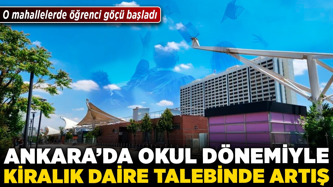 Ankara'da okul dönemiyle kiralık daire talebinde artış! O mahallerde öğrenci göçü başladı!