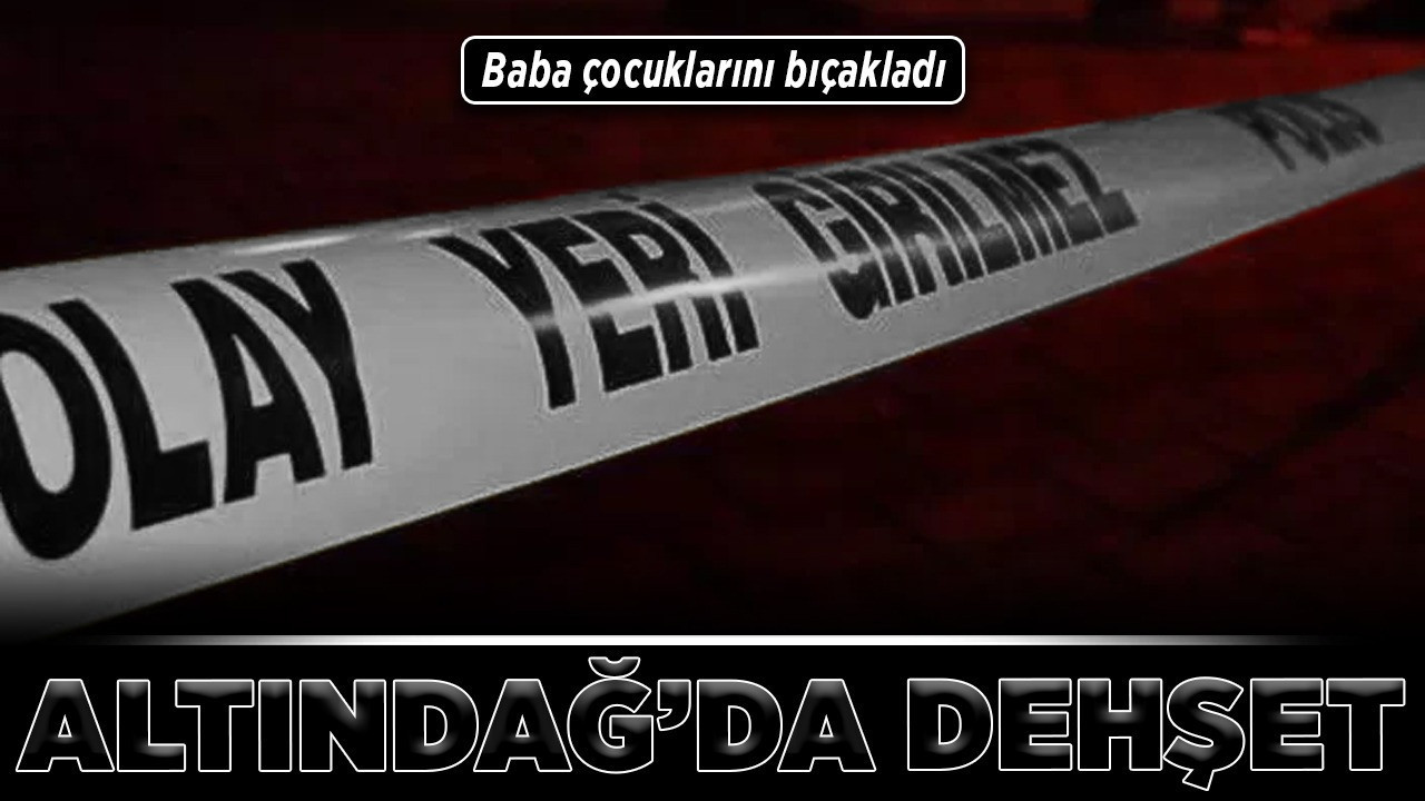 Altındağ’da dehşet! Baba çocuklarını bıçakladı