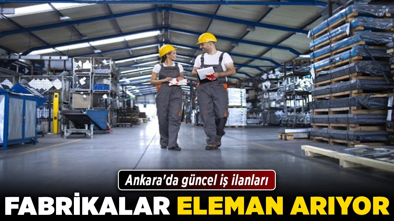 Fabrikalar eleman arıyor! Ankara'da güncel iş ilanları