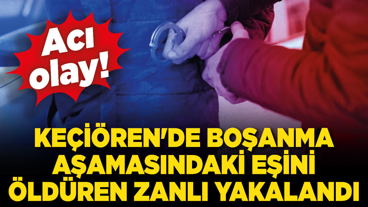 Keçiören'de boşanma aşamasındaki eşini öldüren zanlı yakalandı