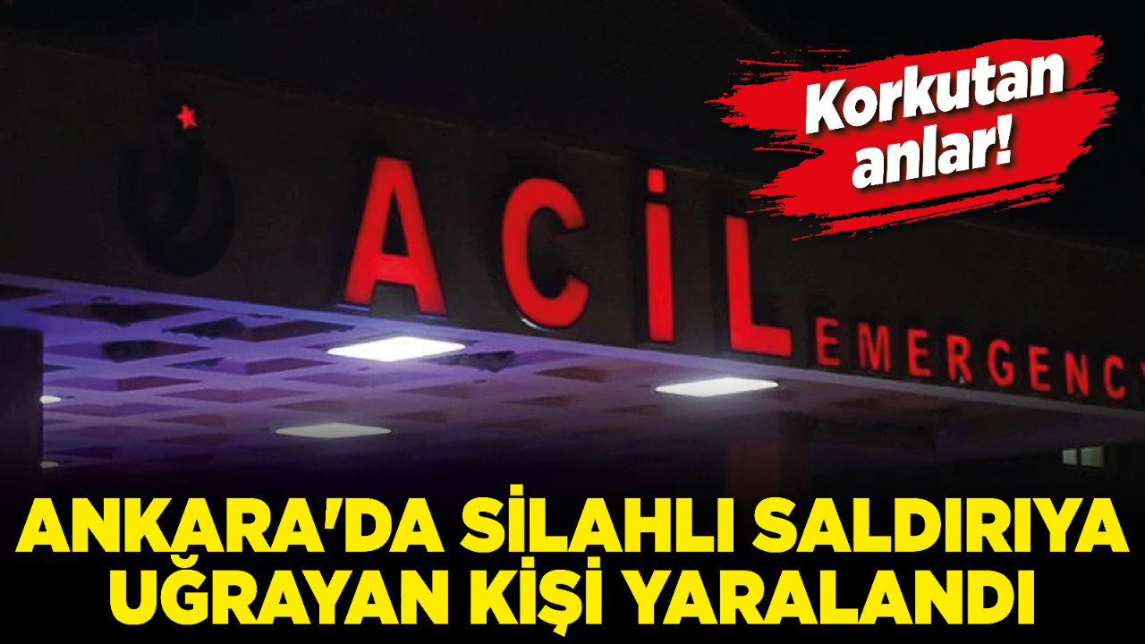 Ankara'da silahlı saldırıya uğrayan kişi yaralandı! Korkutan anlar