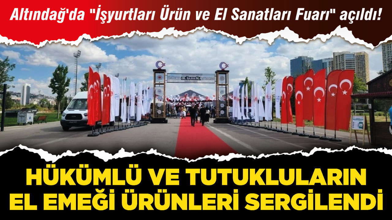 Altındağ'da "İşyurtları Ürün ve El Sanatları Fuarı" açıldı! Hükümlü ve tutukluların el emeği ürünleri sergilendi
