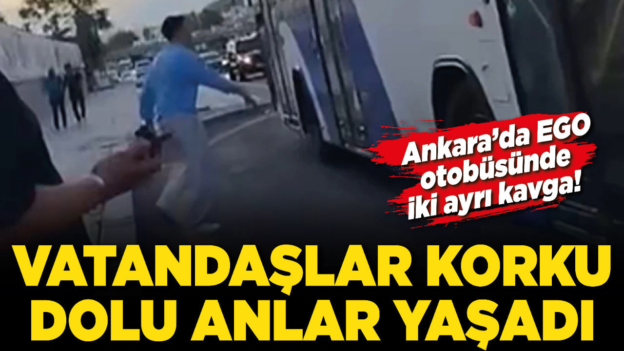 Ankara’da EGO otobüsünde iki ayrı kavga! Vatandaşlar korku dolu anlar yaşadı
