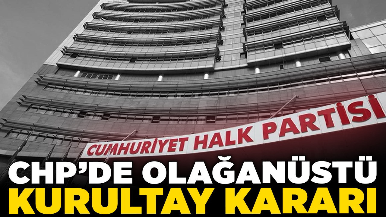 CHP'de olağanüstü kurultay kararı!