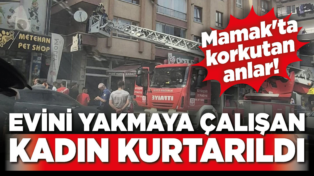Mamak'ta korkutan anlar! Evini yakmaya çalışan kadın kurtarıldı
