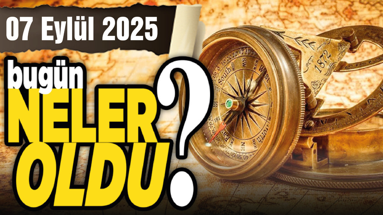 7 Eylül'de Ankara'da ve Türkiye'de neler oldu?