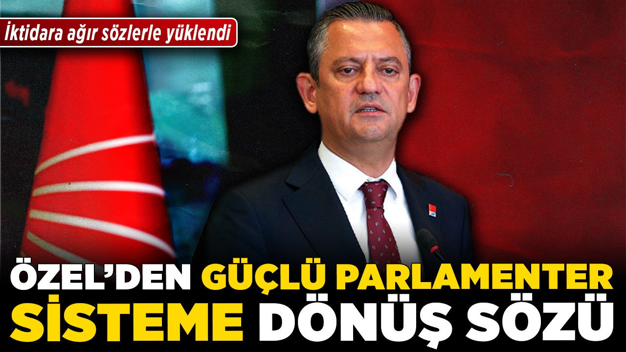 Özel'den güçlü parlamenter sisteme dönüş sözü! İktidara ağır sözlerle yüklendi