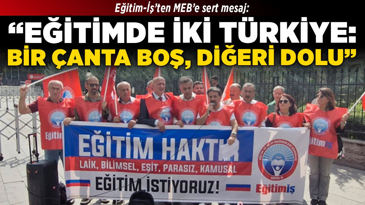 Eğitim-İş’ten MEB’e sert mesaj: "Eğitimde iki Türkiye: Bir çanta boş, diğeri dolu!"