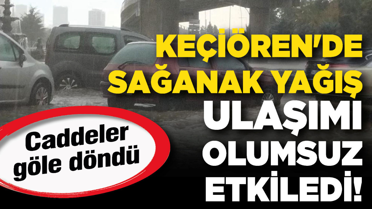 Keçiören'de sağanak yağış ulaşımı olumsuz etkiledi! Caddeler göle döndü
