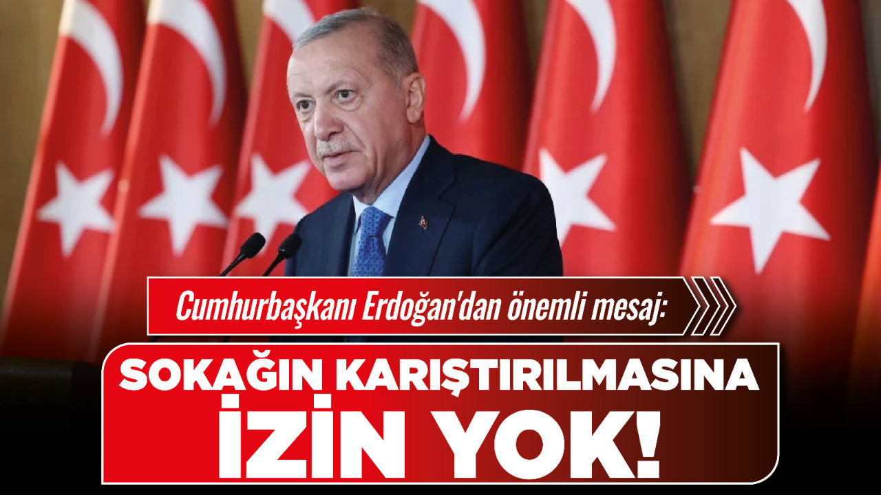 Cumhurbaşkanı Erdoğan'dan önemli mesaj: Sokağın karıştırılmasına izin yok!