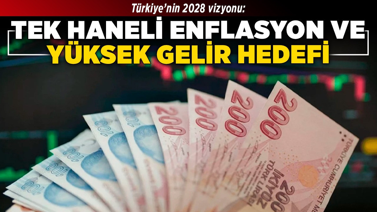 Türkiye’nin 2028 vizyonu: Tek haneli enflasyon ve yüksek gelir hedefi