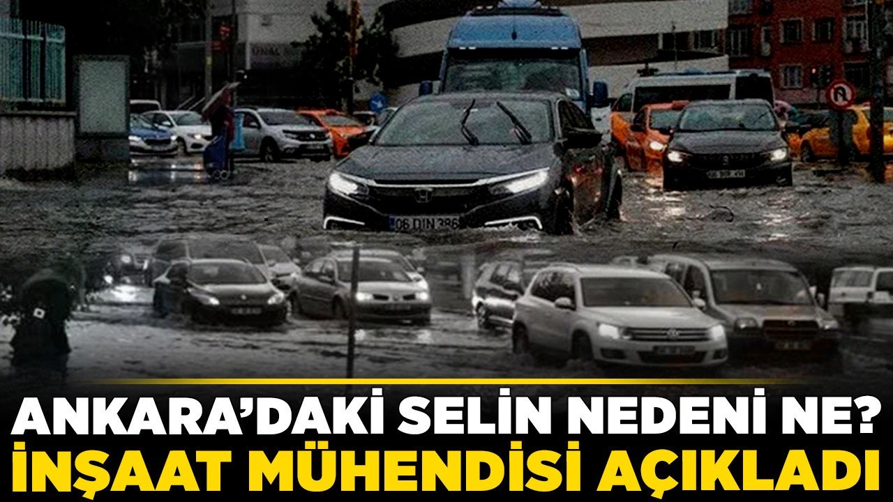 Ankara’daki selin nedeni ne? İnşaat Mühendisi açıkladı!