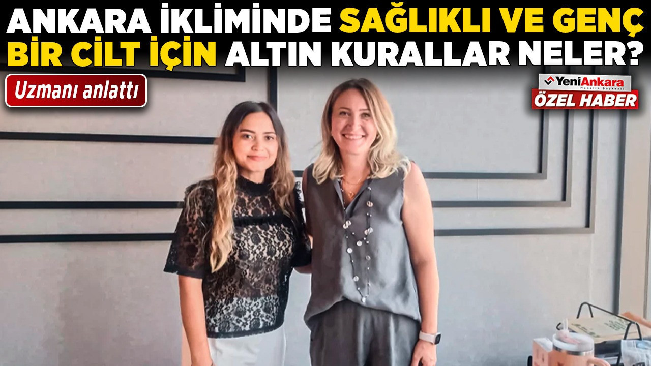 Ankara ikliminde sağlıklı ve genç bir cilt için altın kurallar neler? Uzmanı anlattı!